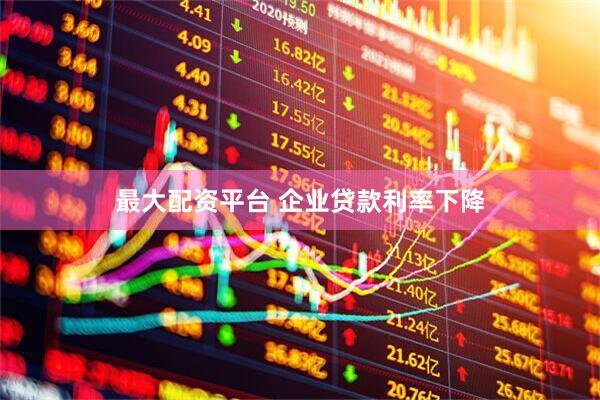 最大配资平台 企业贷款利率下降