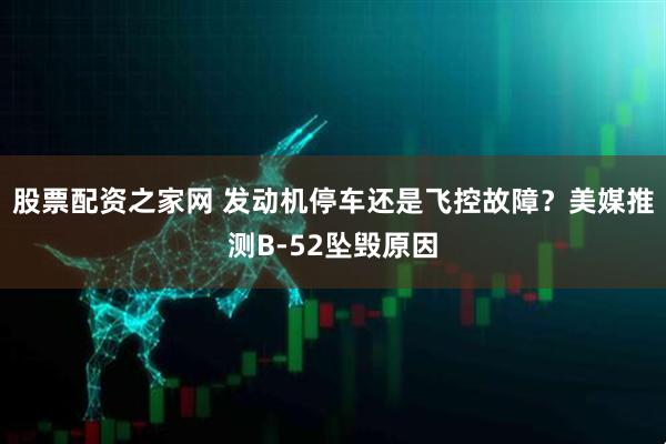 股票配资之家网 发动机停车还是飞控故障？美媒推测B-52坠毁原因
