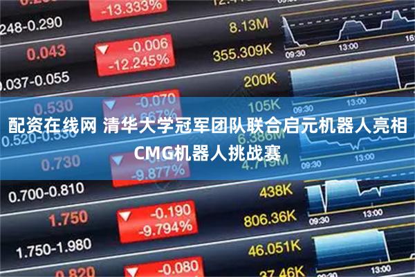 配资在线网 清华大学冠军团队联合启元机器人亮相CMG机器人挑战赛